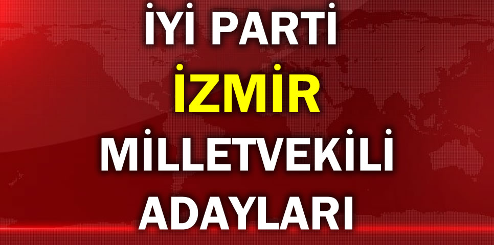 İYİ PARTİ İZMİR MİLLETVEKİLİ ADAY LİSTESİ